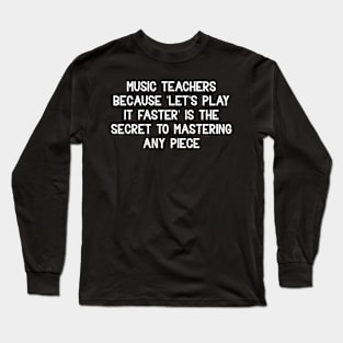 Music teachers Because 'let's play it faster' Long Sleeve T-Shirt